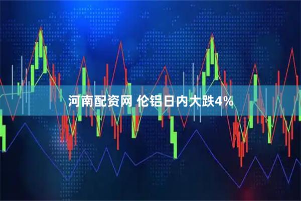 河南配资网 伦铝日内大跌4%