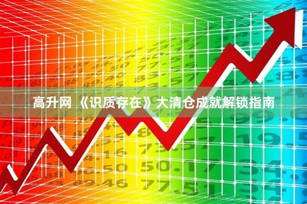 高升网 《识质存在》大清仓成就解锁指南