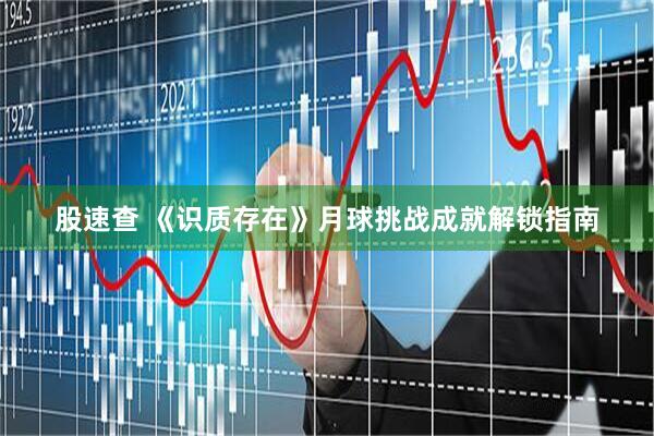 股速查 《识质存在》月球挑战成就解锁指南