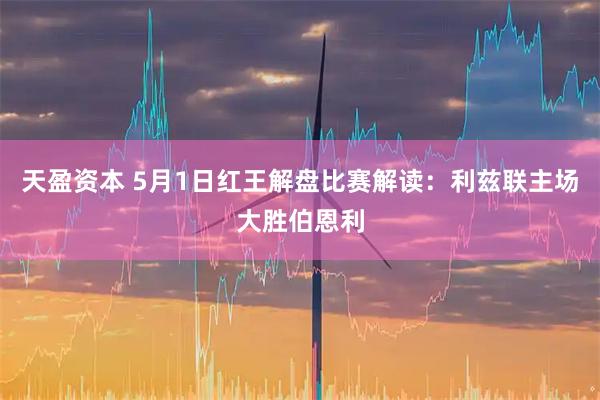 天盈资本 5月1日红王解盘比赛解读：利兹联主场大胜伯恩利