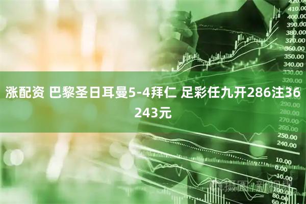 涨配资 巴黎圣日耳曼5-4拜仁 足彩任九开286注36243元