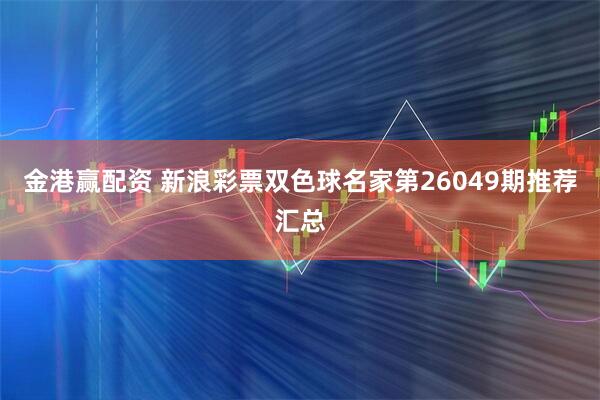 金港赢配资 新浪彩票双色球名家第26049期推荐汇总
