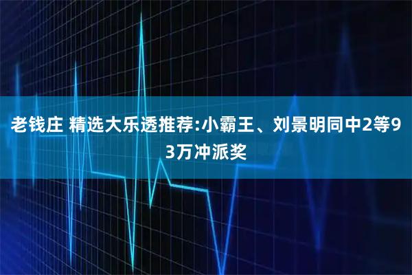 老钱庄 精选大乐透推荐:小霸王、刘景明同中2等93万冲派奖