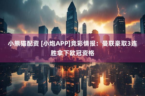 小熊猫配资 [小炮APP]竞彩情报：曼联豪取3连胜拿下欧冠资格