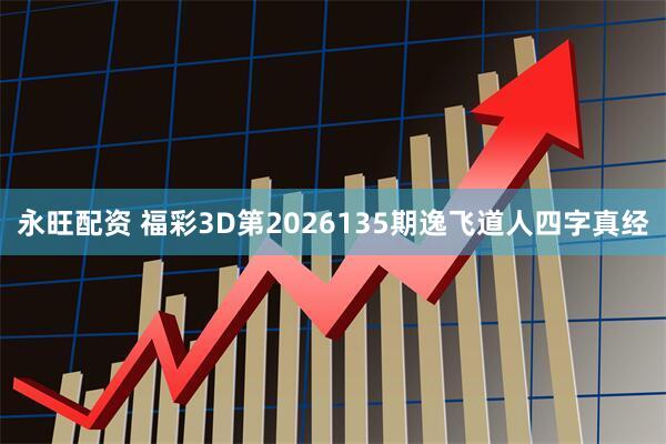 永旺配资 福彩3D第2026135期逸飞道人四字真经