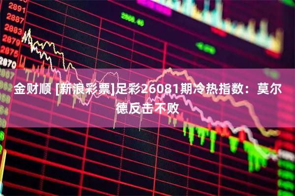 金财顺 [新浪彩票]足彩26081期冷热指数：莫尔德反击不败